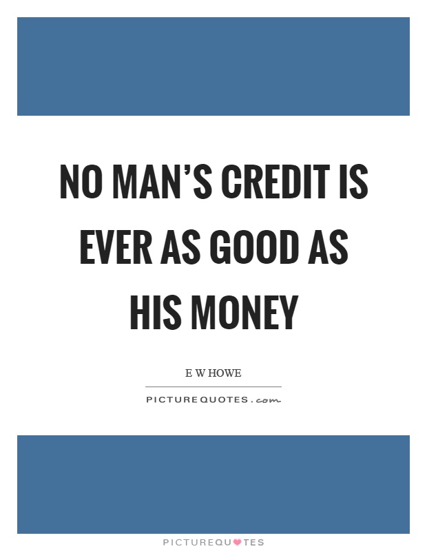 No man's credit is ever as good as his money Picture Quote #1