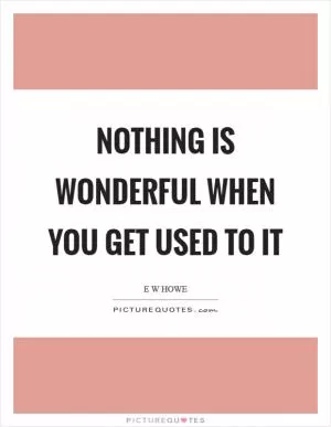 Nothing is wonderful when you get used to it Picture Quote #1