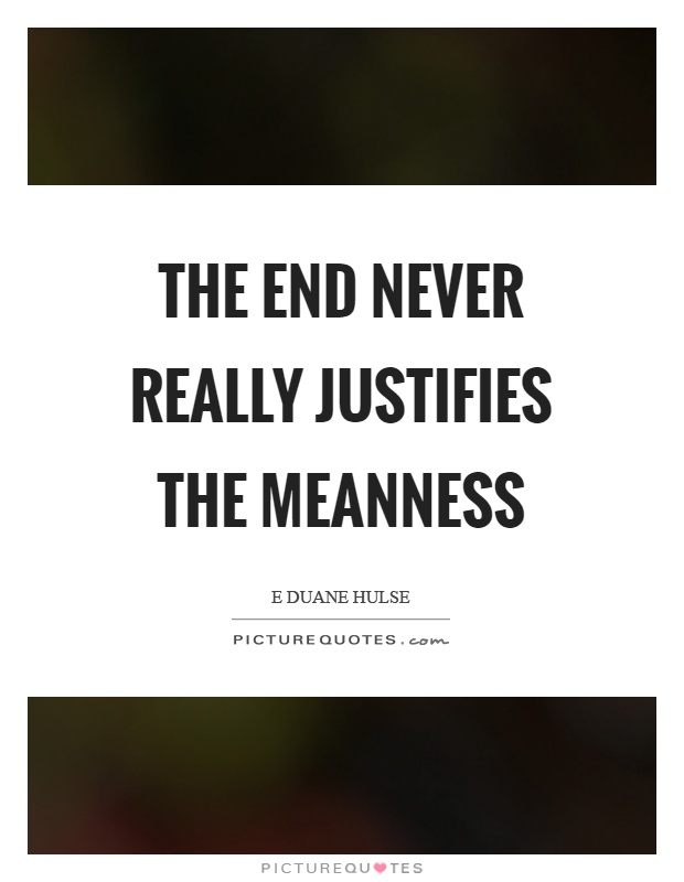 The end never really justifies the meanness Picture Quote #1