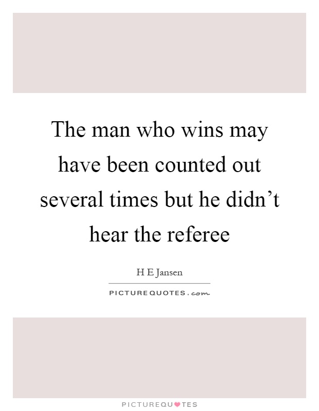 The man who wins may have been counted out several times but he didn't hear the referee Picture Quote #1