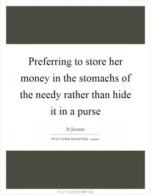 Preferring to store her money in the stomachs of the needy rather than hide it in a purse Picture Quote #1
