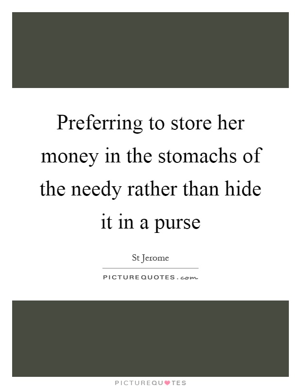 Preferring to store her money in the stomachs of the needy rather than hide it in a purse Picture Quote #1