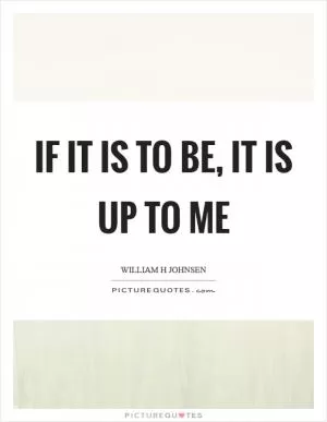 If it is to be, it is up to me Picture Quote #1