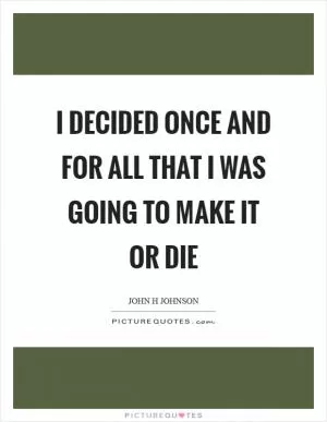 I decided once and for all that I was going to make it or die Picture Quote #1