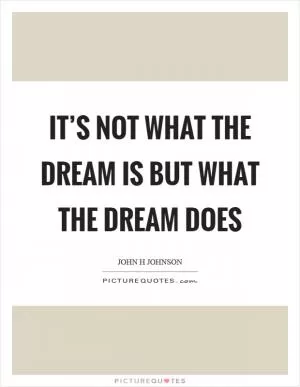 It’s not what the dream is but what the dream does Picture Quote #1