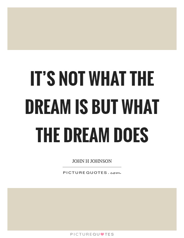 It's not what the dream is but what the dream does Picture Quote #1