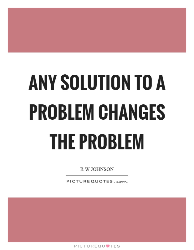 Any solution to a problem changes the problem Picture Quote #1