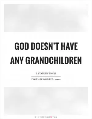 God doesn’t have any grandchildren Picture Quote #1
