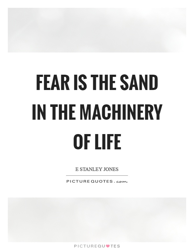 Fear is the sand in the machinery of life Picture Quote #1