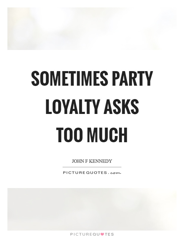 Sometimes party loyalty asks too much Picture Quote #1