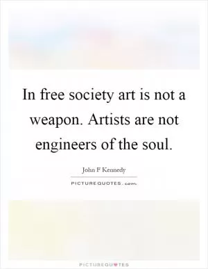 In free society art is not a weapon. Artists are not engineers of the soul Picture Quote #1