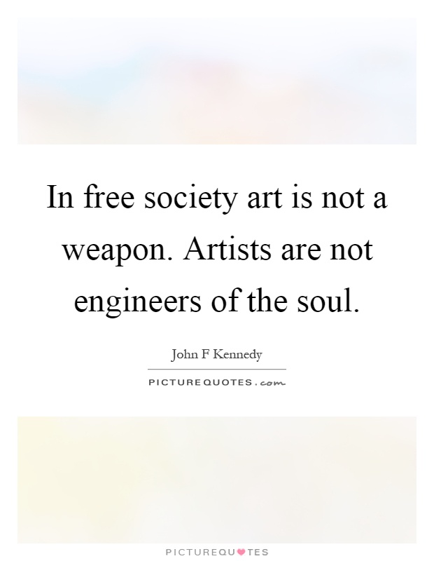 In free society art is not a weapon. Artists are not engineers of the soul Picture Quote #1