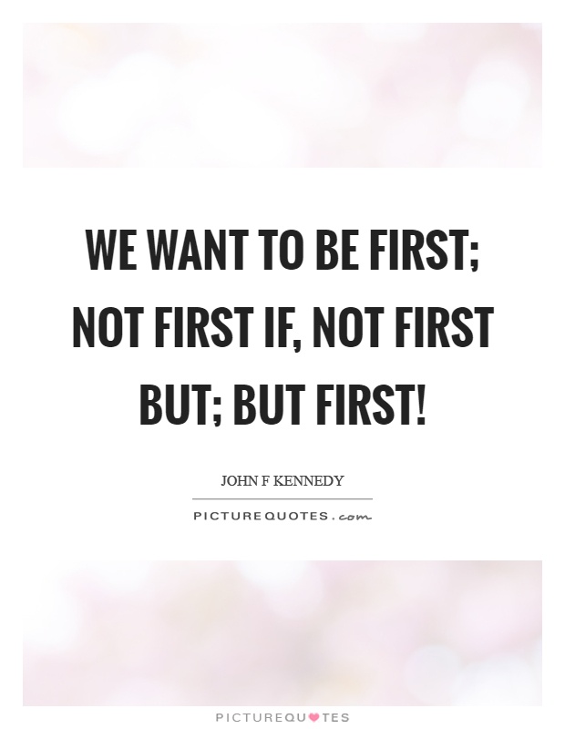 We want to be first; not first if, not first but; but first! Picture Quote #1