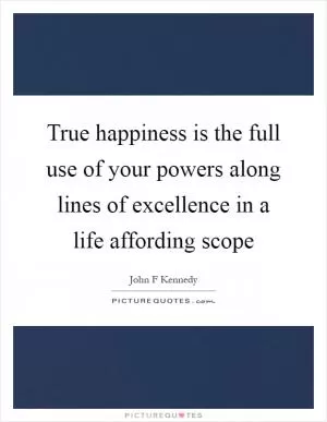 True happiness is the full use of your powers along lines of excellence in a life affording scope Picture Quote #1