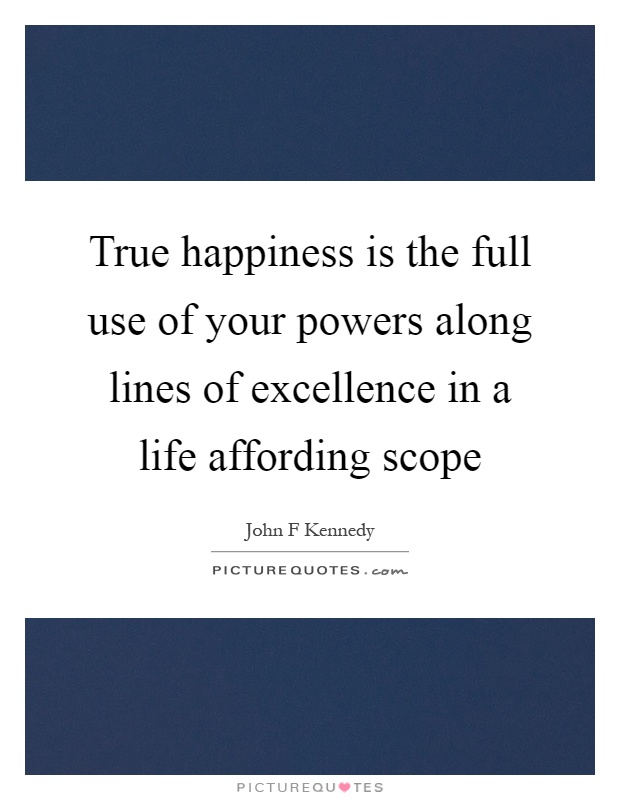 True happiness is the full use of your powers along lines of excellence in a life affording scope Picture Quote #1