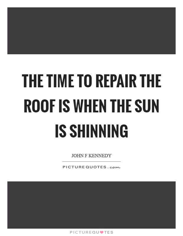 The time to repair the roof is when the sun is shinning Picture Quote #1