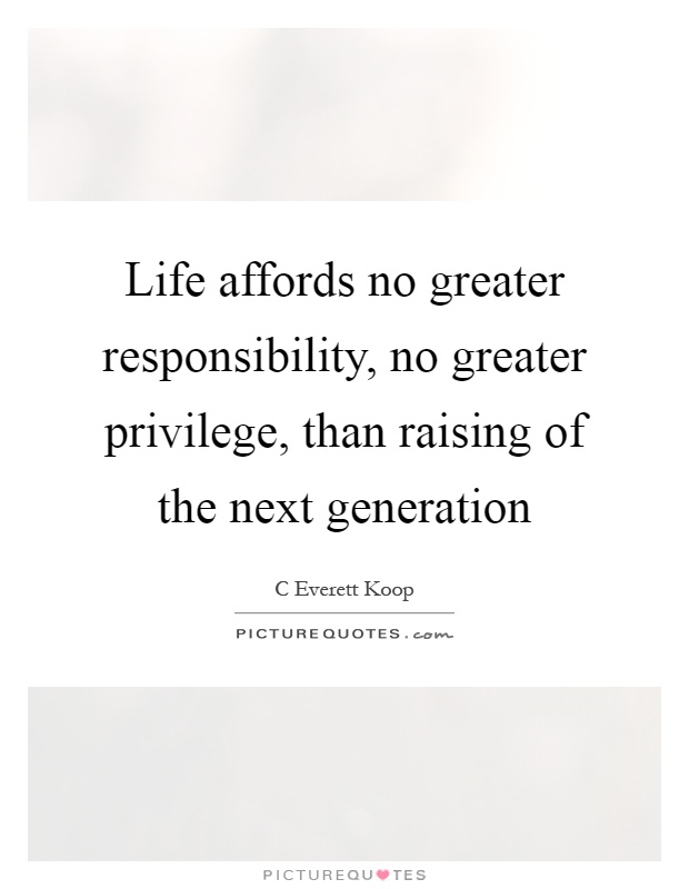 Life affords no greater responsibility, no greater privilege, than raising of the next generation Picture Quote #1