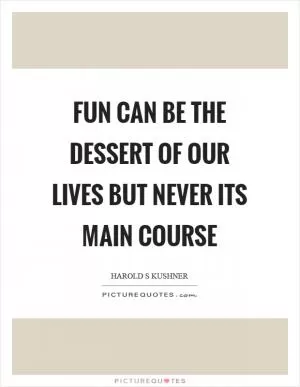 Fun can be the dessert of our lives but never its main course Picture Quote #1