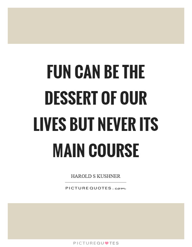 Fun can be the dessert of our lives but never its main course Picture Quote #1