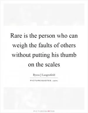 Rare is the person who can weigh the faults of others without putting his thumb on the scales Picture Quote #1