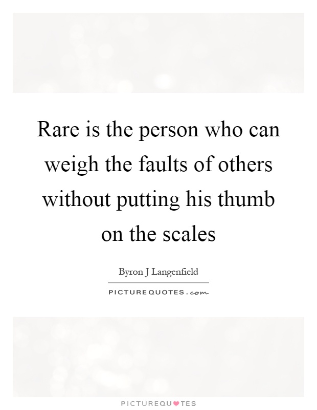 Rare is the person who can weigh the faults of others without putting his thumb on the scales Picture Quote #1