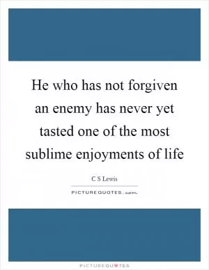 He who has not forgiven an enemy has never yet tasted one of the most sublime enjoyments of life Picture Quote #1