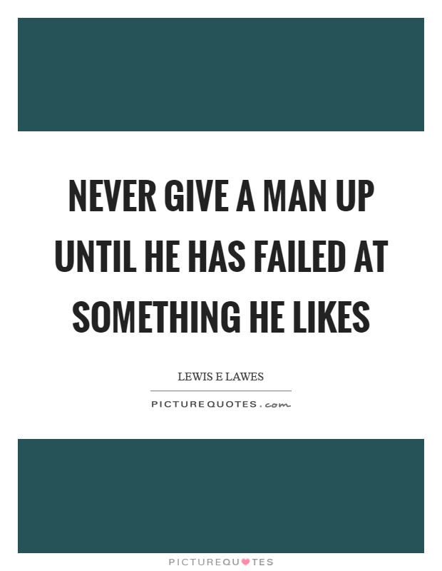 Never give a man up until he has failed at something he likes Picture Quote #1