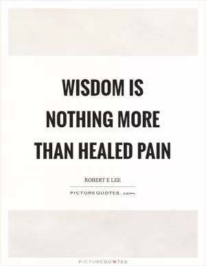 Wisdom is nothing more than healed pain Picture Quote #1