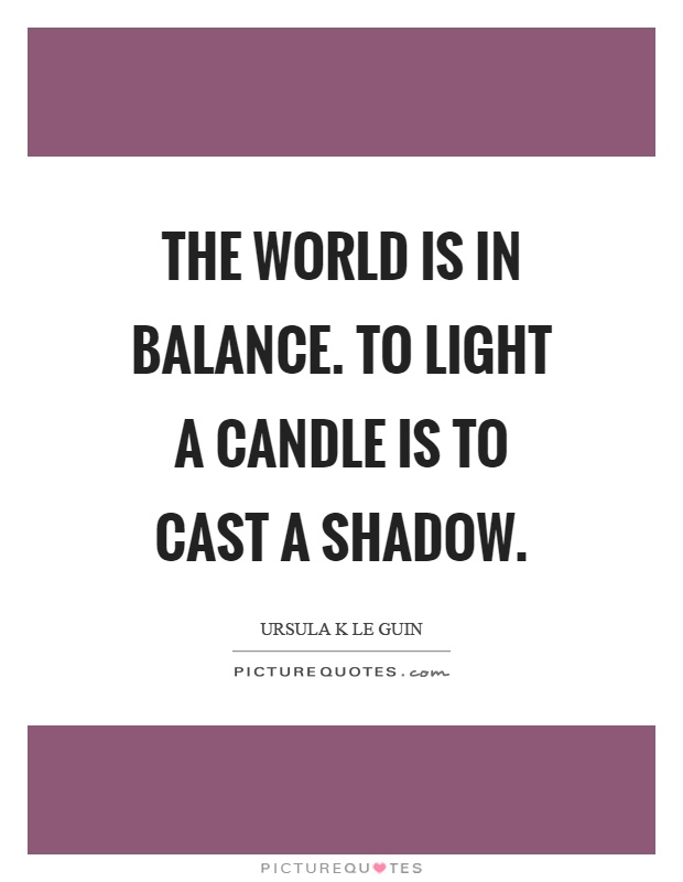 The world is in balance. To light a candle is to cast a shadow Picture Quote #1