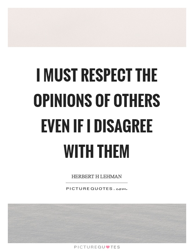 I must respect the opinions of others even if I disagree with them Picture Quote #1