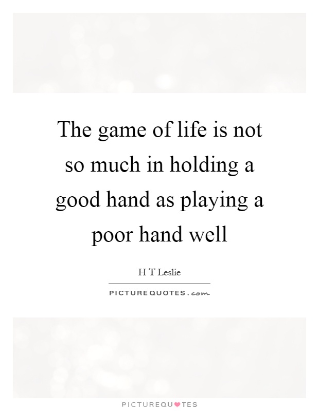 The game of life is not so much in holding a good hand as playing a poor hand well Picture Quote #1