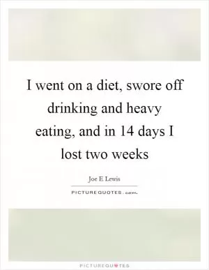 I went on a diet, swore off drinking and heavy eating, and in 14 days I lost two weeks Picture Quote #1