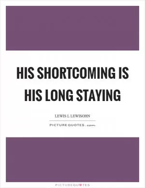 His shortcoming is his long staying Picture Quote #1