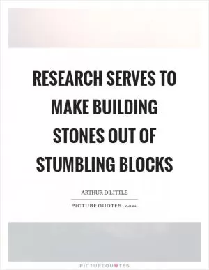 Research serves to make building stones out of stumbling blocks Picture Quote #1