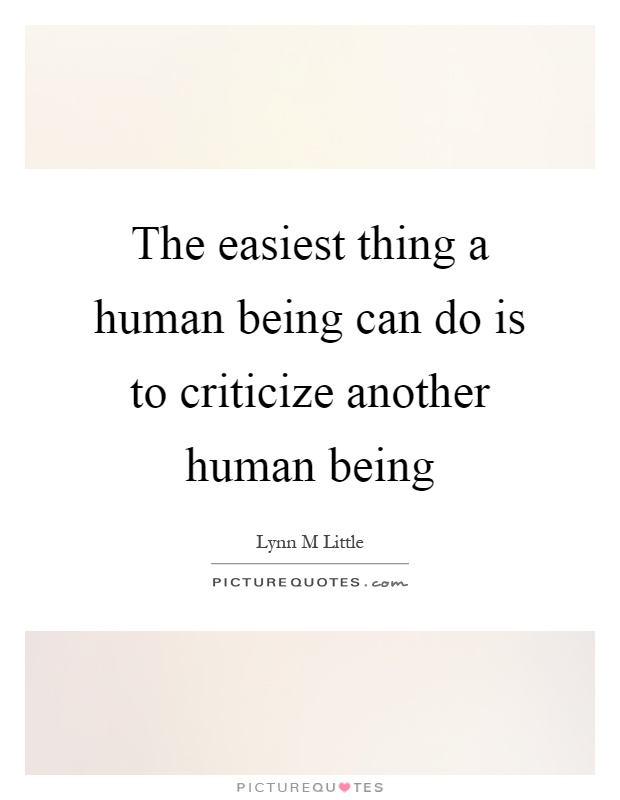 The easiest thing a human being can do is to criticize another human being Picture Quote #1