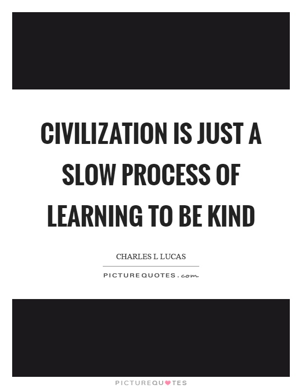 Civilization is just a slow process of learning to be kind Picture Quote #1