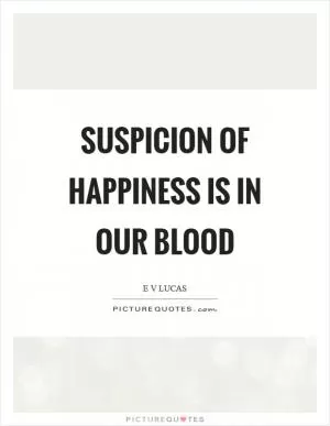 Suspicion of happiness is in our blood Picture Quote #1