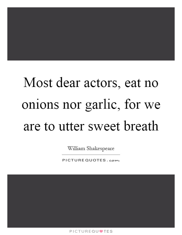 Most dear actors, eat no onions nor garlic, for we are to utter sweet breath Picture Quote #1