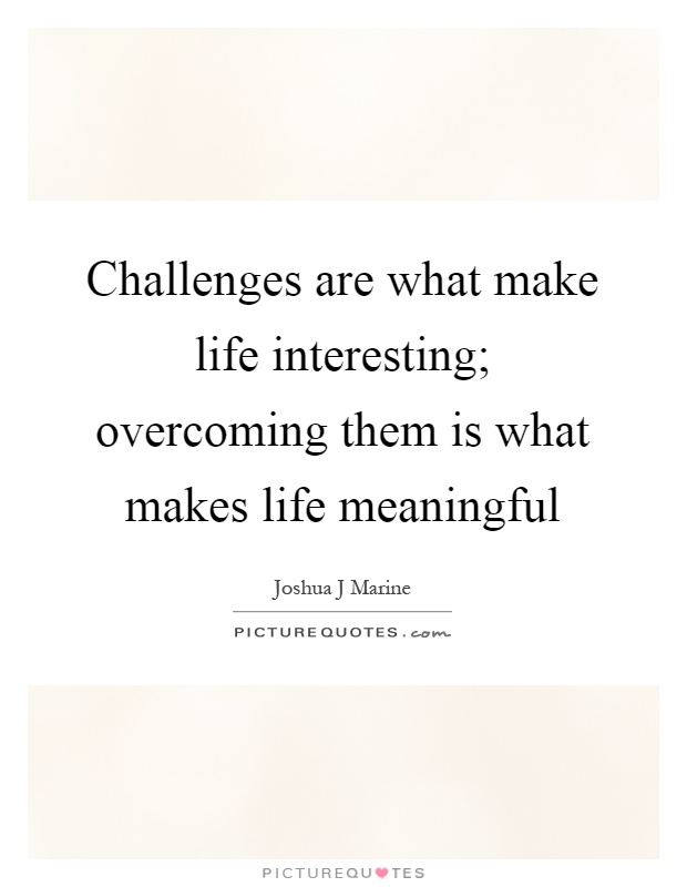 Challenges are what make life interesting; overcoming them is what makes life meaningful Picture Quote #1
