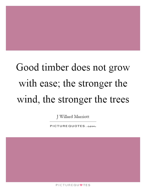 Good timber does not grow with ease; the stronger the wind, the stronger the trees Picture Quote #1