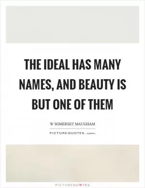 The ideal has many names, and beauty is but one of them Picture Quote #1