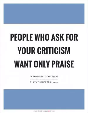People who ask for your criticism want only praise Picture Quote #1