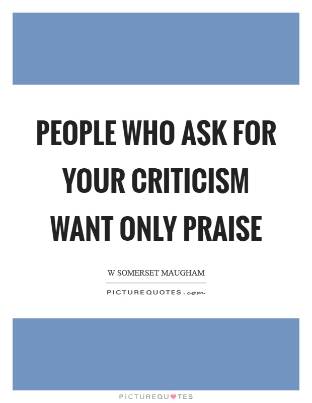 People who ask for your criticism want only praise Picture Quote #1