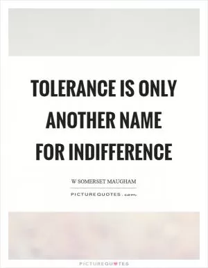 Tolerance is only another name for indifference Picture Quote #1