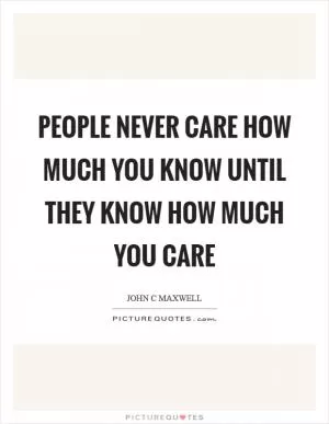 People never care how much you know until they know how much you care Picture Quote #1