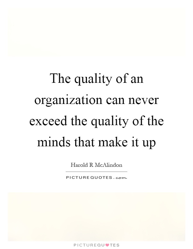 The quality of an organization can never exceed the quality of the minds that make it up Picture Quote #1