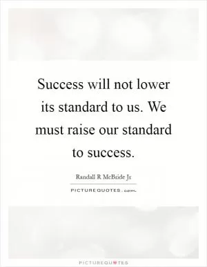 Success will not lower its standard to us. We must raise our standard to success Picture Quote #1