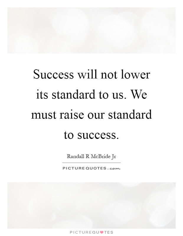 Success will not lower its standard to us. We must raise our standard to success Picture Quote #1
