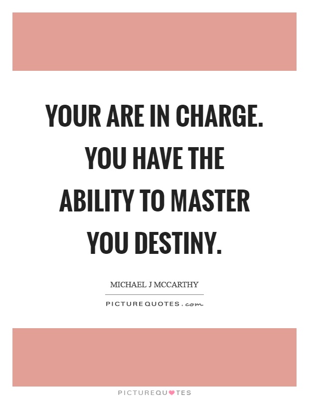 Your are in charge. You have the ability to master you destiny Picture Quote #1