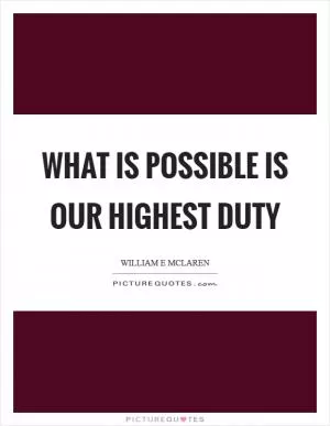 What is possible is our highest duty Picture Quote #1